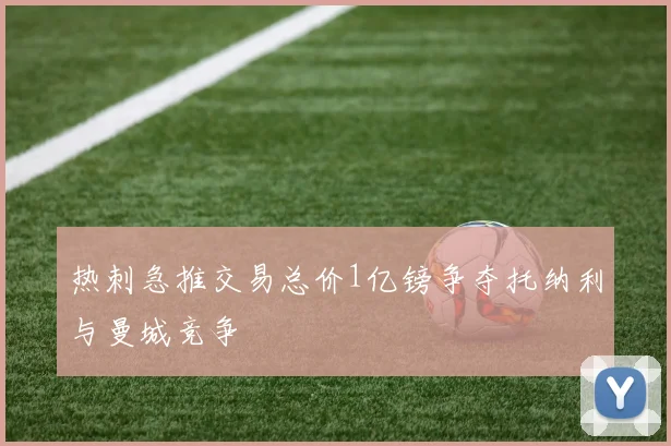 热刺急推交易总价1亿镑争夺托纳利与曼城竞争