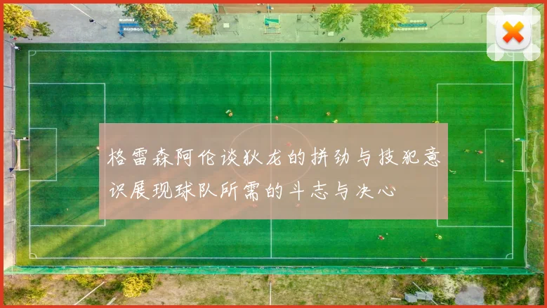 格雷森阿伦谈狄龙的拼劲与技犯意识展现球队所需的斗志与决心