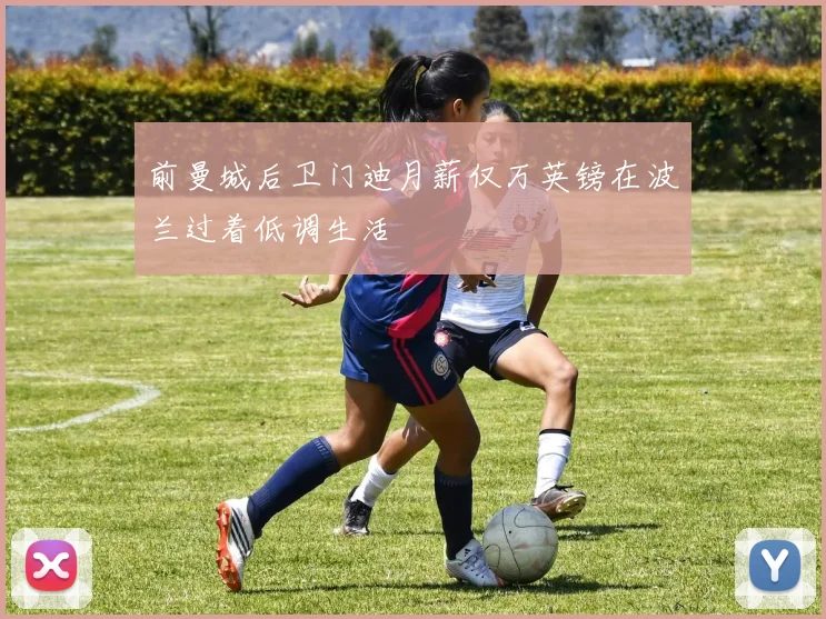 前曼城后卫门迪月薪仅万英镑在波兰过着低调生活