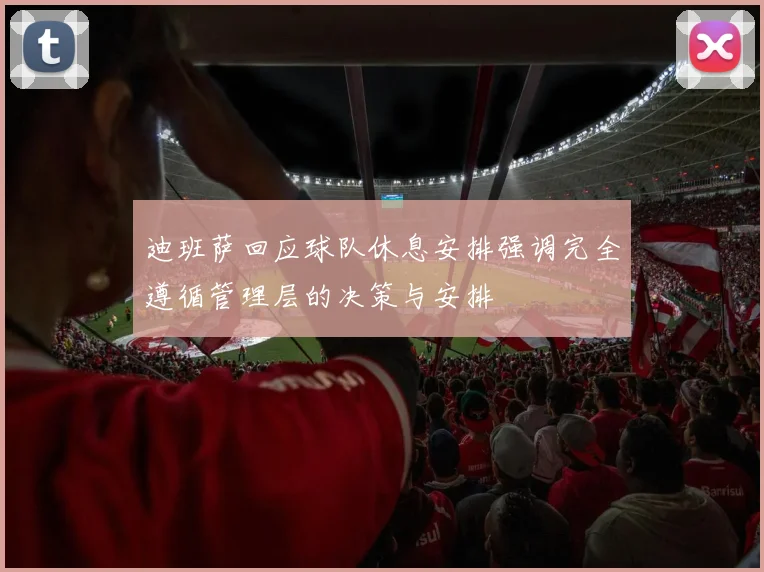 迪班萨回应球队休息安排强调完全遵循管理层的决策与安排