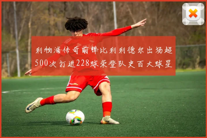利物浦传奇前锋比利利德尔出场超500次打进228球荣登队史百大球星第11位