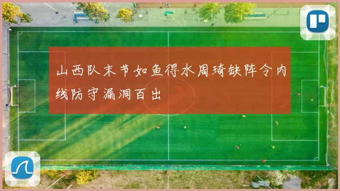 山西队末节如鱼得水周琦缺阵令内线防守漏洞百出