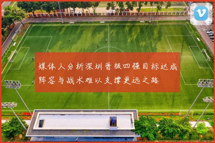 媒体人分析深圳晋级四强目标达成阵容与战术难以支撑更远之路