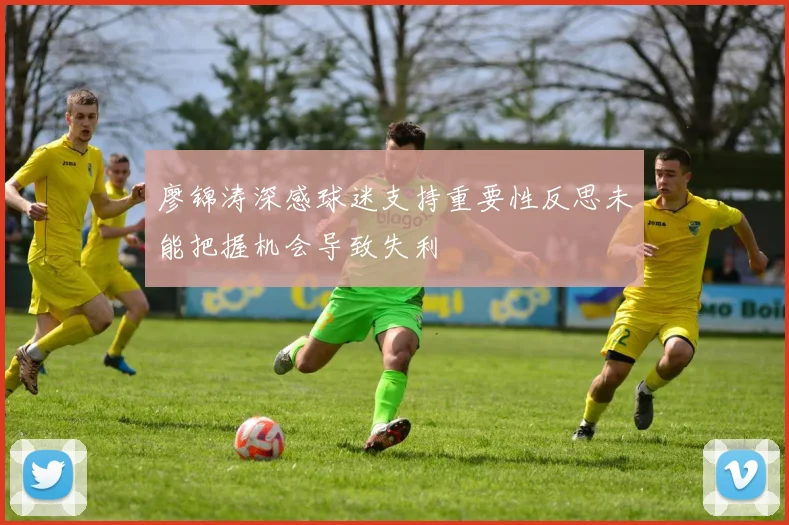 廖锦涛深感球迷支持重要性反思未能把握机会导致失利